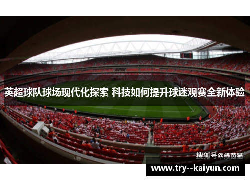英超球队球场现代化探索 科技如何提升球迷观赛全新体验 英超球队球场现代化探索 科技如何提升球迷观赛全新体验