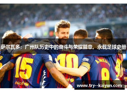 萨尔瓦多：广州队历史中的奋斗与荣耀篇章，永载足球史册