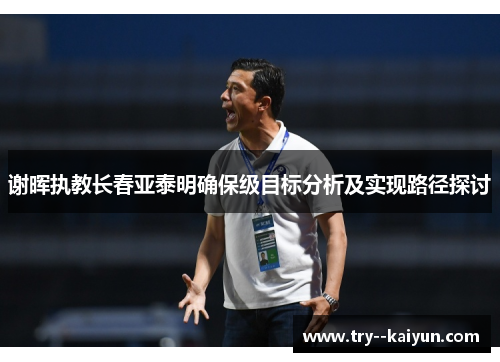谢晖执教长春亚泰明确保级目标分析及实现路径探讨 谢晖执教长春亚泰明确保级目标分析及实现路径探讨