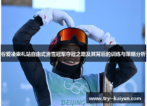 谷爱凌崇礼站自由式滑雪冠军夺冠之路及其背后的训练与策略分析