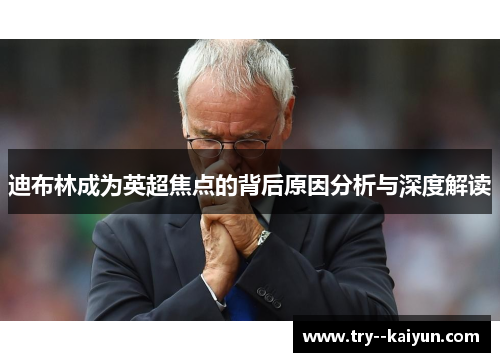 迪布林成为英超焦点的背后原因分析与深度解读