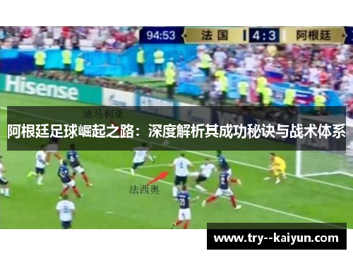 阿根廷足球崛起之路：深度解析其成功秘诀与战术体系