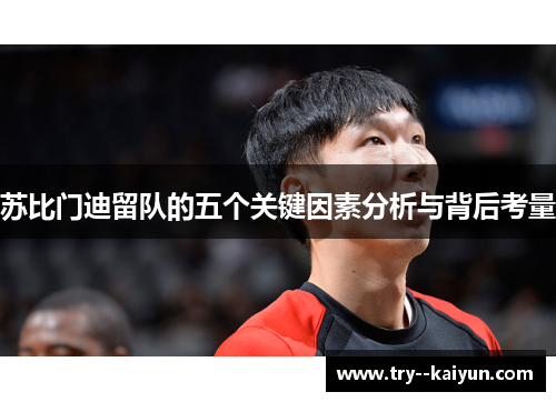 苏比门迪留队的五个关键因素分析与背后考量