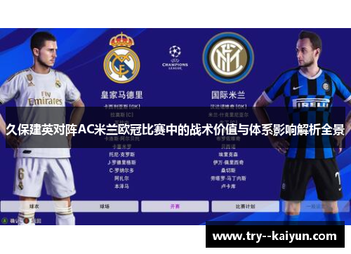 久保建英对阵AC米兰欧冠比赛中的战术价值与体系影响解析全景