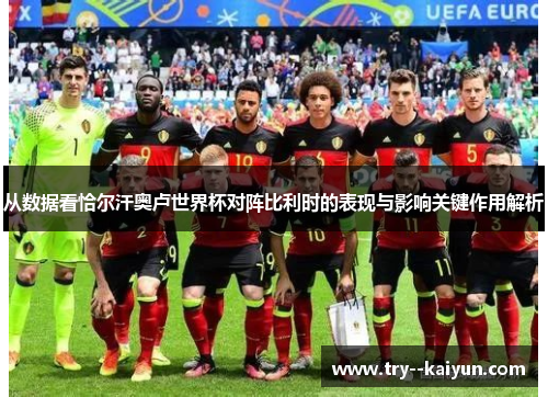 从数据看恰尔汗奥卢世界杯对阵比利时的表现与影响关键作用解析