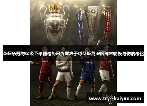 英超争冠与保级下半程走势最终取决于球队板凳深度阵容轮换与伤病考验
