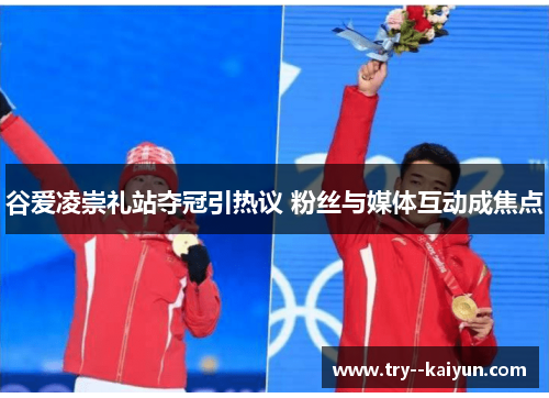 谷爱凌崇礼站夺冠引热议 粉丝与媒体互动成焦点