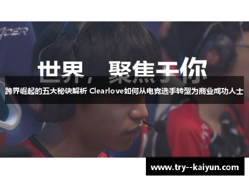 跨界崛起的五大秘诀解析 Clearlove如何从电竞选手转型为商业成功人士