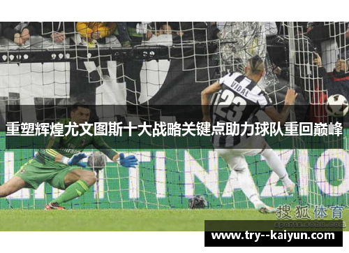 重塑辉煌尤文图斯十大战略关键点助力球队重回巅峰