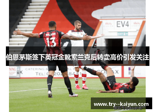 伯恩茅斯签下英冠金靴索兰克后转卖高价引发关注