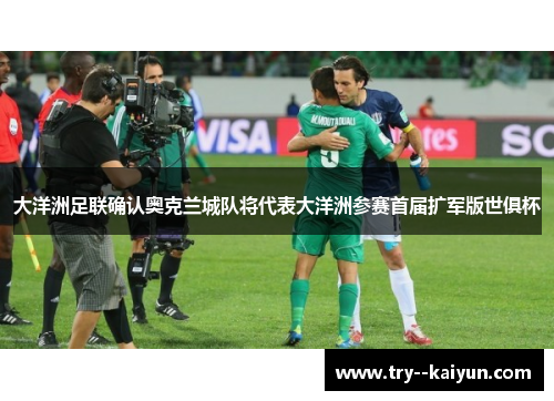 大洋洲足联确认奥克兰城队将代表大洋洲参赛首届扩军版世俱杯