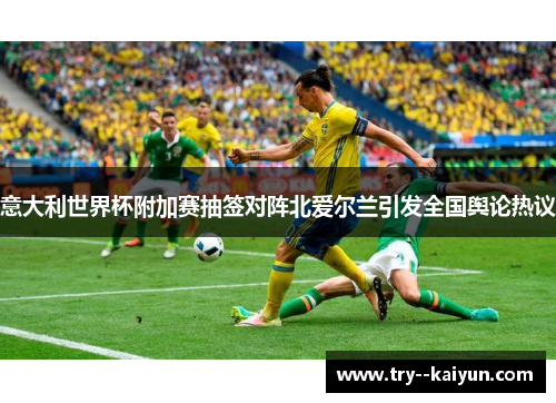 意大利世界杯附加赛抽签对阵北爱尔兰引发全国舆论热议