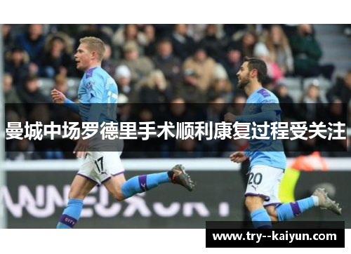 曼城中场罗德里手术顺利康复过程受关注