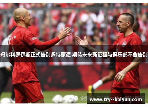 玛尔科罗伊斯正式告别多特蒙德 期待未来新征程与俱乐部不舍告别