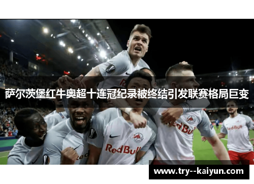 萨尔茨堡红牛奥超十连冠纪录被终结引发联赛格局巨变