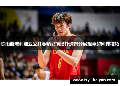 陈雨菲玻利维亚公开赛精彩前场扑球得分展现卓越网球技巧
