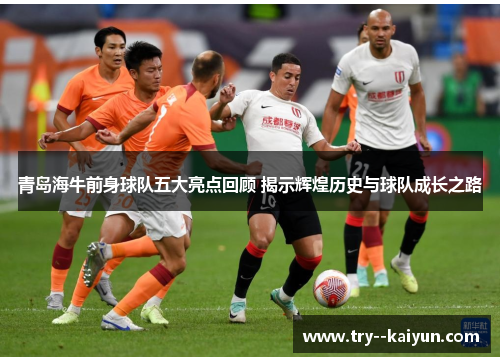 青岛海牛前身球队五大亮点回顾 揭示辉煌历史与球队成长之路