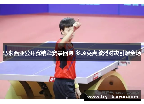 马来西亚公开赛精彩赛事回顾 多项亮点激烈对决引爆全场