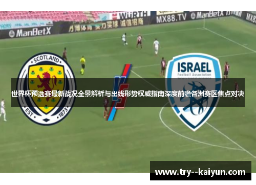世界杯预选赛最新战况全景解析与出线形势权威指南深度前瞻各洲赛区焦点对决 世界杯预选赛最新战况全景解析与出线形势权威指南深度前瞻各洲赛区焦点对决