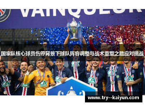 国家队核心球员伤停背景下球队阵容调整与战术重塑之路应对挑战 国家队核心球员伤停背景下球队阵容调整与战术重塑之路应对挑战