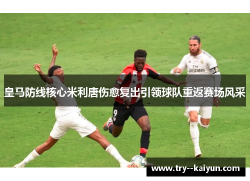 皇马防线核心米利唐伤愈复出引领球队重返赛场风采 皇马防线核心米利唐伤愈复出引领球队重返赛场风采