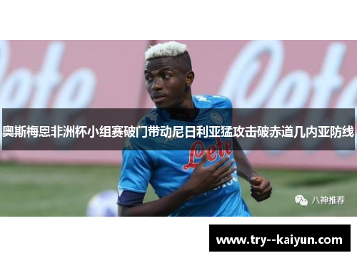 奥斯梅恩非洲杯小组赛破门带动尼日利亚猛攻击破赤道几内亚防线 奥斯梅恩非洲杯小组赛破门带动尼日利亚猛攻击破赤道几内亚防线