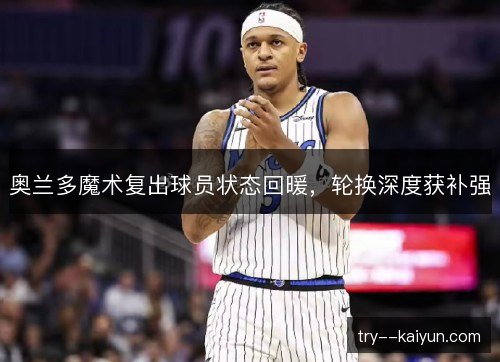 奥兰多魔术复出球员状态回暖，轮换深度获补强